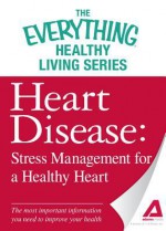 Heart Disease: Stress Management for a Healthy Heart: The Most Important Information You Need to Improve Your Health - Adams Media