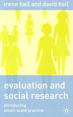 Evaluation and Social Research: Introducing Small-Scale Practice - Irene Hall, David Hall