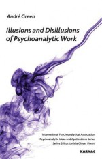 Illusions and Disillusions of Psychoanalytic Work - André Green, Andrew Weller