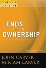 A Carver Policy Governance Guide, Ends and the Ownership: Volume 2 (J-B Carver Board Governance Series) - John Carver, Miriam Carver