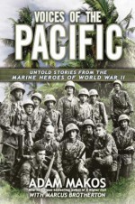 Voices of the Pacific: Untold Stories from the Marine Heroes of World War II - Adam Makos, Marcus Brotherton