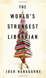 By Josh Hanagarne - The World's Strongest Librarian: A Memoir of Tourette's, Faith, Strength, and the Power of Family (4.2.2013) - Josh Hanagarne