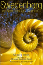 SWEDENBORG AND NEW PARADIGM SCIENCE - Ursula Groll, Nicholas Goodrick-Clarke