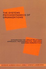 The Systems Psychodynamics of Organizations: Integrating the Group Relations Approach, Psychoanalytic, and Open Systems Perspectives: Integrating the Group Relations Approach, Psychoanalytic, and Open Systems Perspectives - Laurence Gould, Lionel Stapley, Mark Stein