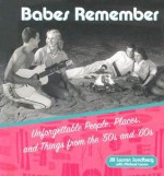 Babes Remember: Unforgettable People, Places, and Things from the 50s and 60s - Jill Larson Sundberg, Michael Larson