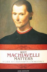 Why Machiavelli Matters: A Guide to Citizenship in a Democracy - John Bernard