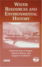 Water Resources and Environmental History: June 23-July 1, 2004, Salt Lake City, Utah - Jerry R. Rogers