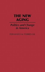 The New Aging: Politics and Change in America - Fernando M. Torres-Gil