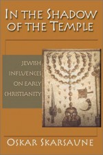 In the Shadow of the Temple: Jewish Influences on Early Christianity - Oskar Skarsaune