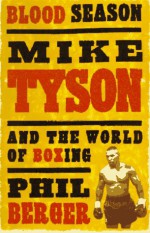 Blood Season: Mike Tyson and the World of Boxing - Phil Berger