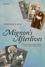 Mignon's Afterlives: Crossing Cultures from Goethe to the Twenty-First Century - Terence Cave