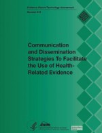 Communication and Dissemination Strategies to Facilitate the Use of Health-Related Evidence: Evidence Report/Technology Assessment Number 213 - U S Department of Healt Human Services, Agency for Healthcare Resea And Quality