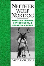 Neither Wolf Nor Dog: American Indians, Environment, & Agrarian Change - David Rich Lewis