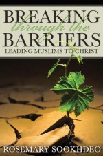 Breaking Through the Barriers: Leading Muslims to Christ - Rosemary Sookhdeo