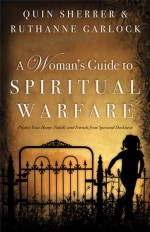 A Woman's Guide to Spiritual Warfare: Protect Your Home, Family and Friends from Spiritual Darkness - Quin Sherrer, Ruthanne Garlock, Ruthanne B. Garlock
