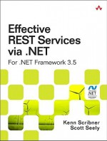 Effective Rest Services Via .NET: For .NET Framework 3.5 - Kenn Scribner, Scott Seely