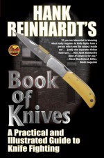 Hank Reinhardt’s Book of Knives: A Practical and Illustrated Guide to Knife Fighting - Hank Reinhardt