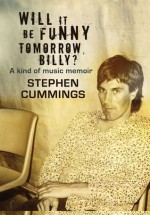 Will It Be Funny Tomorrow, Billy?: Misadventures In Music - Stephen Cummings