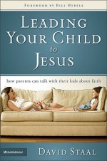 Leading Your Child to Jesus: How Parents Can Talk with Their Kids about Faith - David Staal