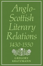 Anglo-Scottish Literary Relations 1430 1550 - Gregory Kratzmann