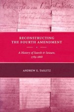 Reconstructing the Fourth Amendment: A History of Search and Seizure, 1789-1868 - Andrew Taslitz