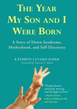 The Year My Son and I Were Born: A Story of Down Syndrome, Motherhood, and Self-Discovery - Kathryn Lynard Soper, Patricia E. Bauer