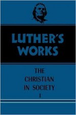 Luther's Works: The Christian in Society I - Martin Luther, Helmut T Lehmann