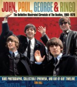 John, Paul, George, and Ringo: The Definitive Illustrated Chronicle of the Beatles, 1960-1970: Rare Photographs, Collectible Ephemera, and Day-By-Day - Tim Hill