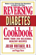 Reversing Diabetes Cookbook: More Than 200 Delicious, Healthy Recipes - Julian Whitaker, Peggy Dace