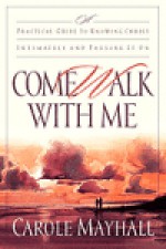 Come Walk with Me: A Practical Guide to Knowing Christ Intimately and Passing It On - Carole Mayhall