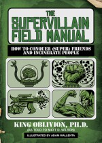 The Supervillain Field Manual: How to Conquer (Super) Friends and Incinerate People - King Oblivion, Matt D. Wilson, Adam Wallenta