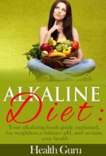 Alkaline Diet:Your alkalizing foods guide explained, for weightloss,a balance pH, and reclaim your health. - Health Guru, Richard McGregor