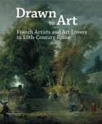 Drawn to Art: French Artists and Art Lovers in 18th Century Rome - Sonia Couturier, Jean-Honoré Fragonard, Jacques-Louis David, William Mcallister, Pierre Rosenberg