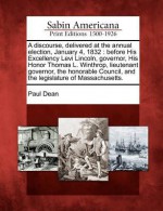 A Discourse, Delivered at the Annual Election, January 4, 1832: Before His Excellency Levi Lincoln, Governor, His Honor Thomas L. Winthrop, Lieutenant Governor, the Honorable Council, and the Legislature of Massachusetts. - Paul Dean