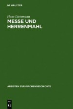 Messe Und Herrenmahl: Eine Studie Zur Geschichte Der Liturgie - Hans Lietzmann