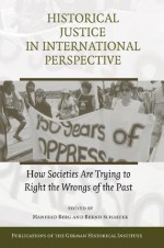 Historical Justice in International Perspective: How Societies Are Trying to Right the Wrongs of the Past - Manfred Berg, Bernd Schaefer