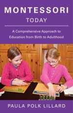 Montessori Today: A Comprehensive Approach to Education from Birth to Adulthood - Paula Polk Lillard