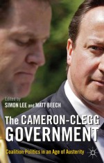 The Cameron-Clegg Government: Coalition Politics in an Age of Austerity - Simon Lee, Matt Beech