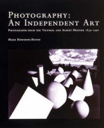 Photography, An Independent Art: Photographs From The Victoria And Albert Museum 1839 1996 - Mark Haworth-Booth