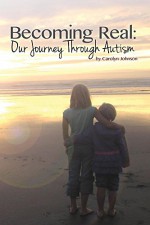 Becoming Real: Our Journey Through Autism - Carolyn Johnson