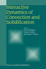 Interactive Dynamics of Convection and Solidification - Peter Ehrhard, David S. Riley, Paul H. Steen