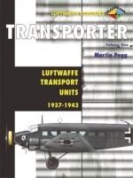 Transporter Volume One: Luftwaffe Transport Units 1939-1943 - Martin Pegg