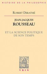 Jean-Jacques Rousseau Et La Science Politique de Son Temps - Robert Derathe