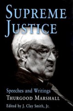 Supreme Justice: Speeches and Writings: Thurgood Marshall - Thurgood Marshall, J. Clay Smith Jr.