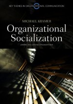 Organizational Socialization: Joining and Leaving Organizations - Michael Kramer