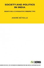 Society and Politics in India: Essays in a Comparative Perspective - André Béteille