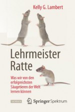 Lehrmeister Ratte: Was wir von den erfolgreichsten Säugetieren der Welt lernen können (German Edition) - Kelly G. Lambert, Jorunn Wissmann