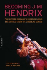 Becoming Jimi Hendrix: From Southern Crossroads to Psychedelic London the Untold Story of a Musical Genius - Steven Roby, Brad Schreiber, Roby Steven