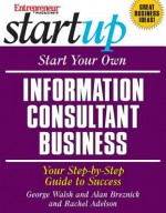 Start Your Own Information Consultant Business: Your Step-By-Step Guide to Success - George Walsh