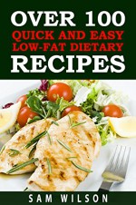 Over 100 Quick and Easy Low-Lat Dietary Recipes: Healthy Recipes,Low-Fat Recipes - Sam Wilson